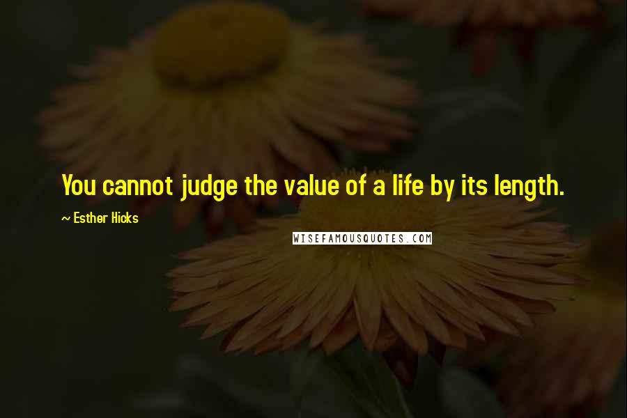 Esther Hicks Quotes: You cannot judge the value of a life by its length.