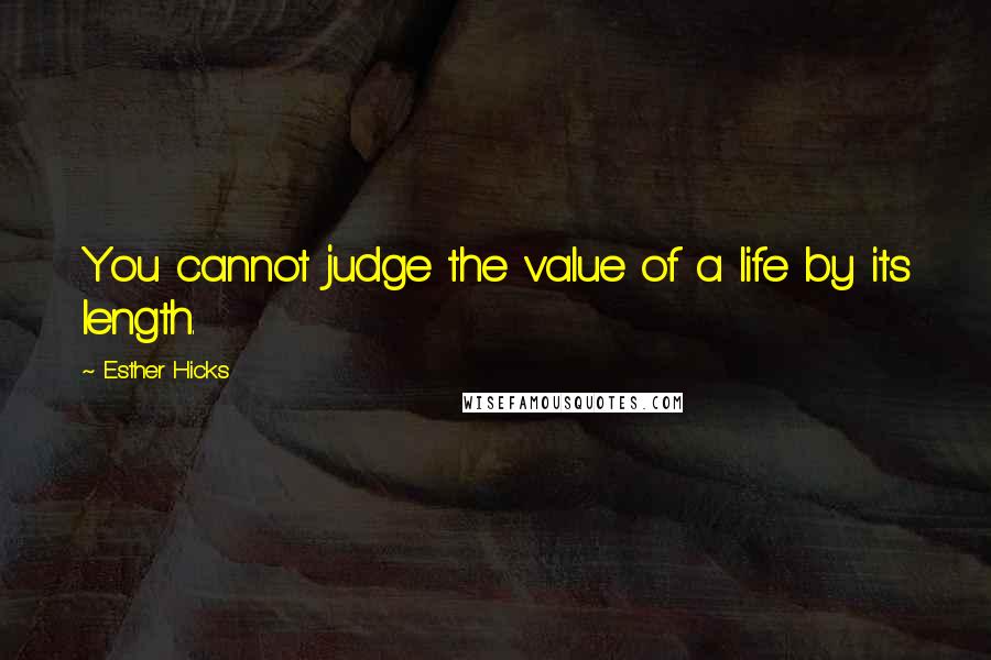 Esther Hicks Quotes: You cannot judge the value of a life by its length.