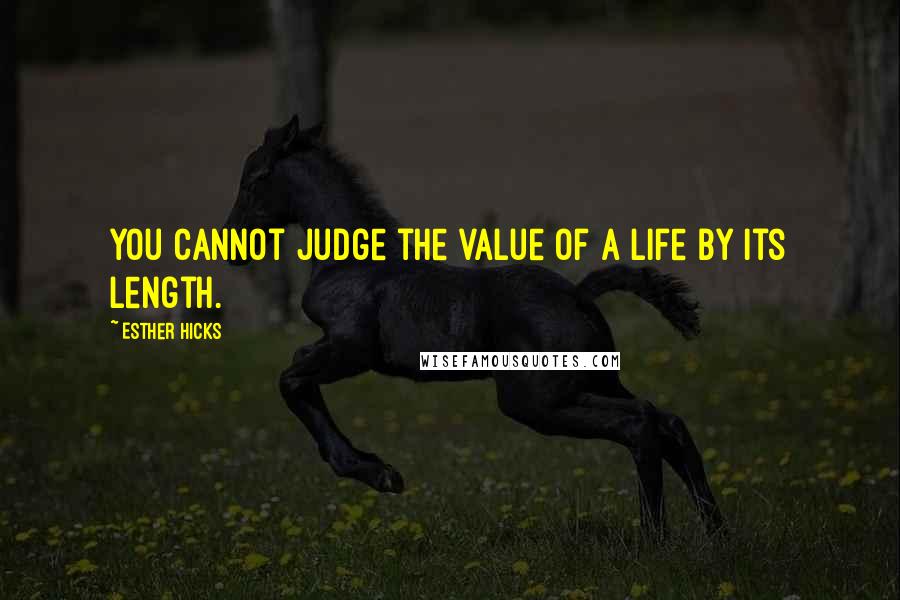 Esther Hicks Quotes: You cannot judge the value of a life by its length.