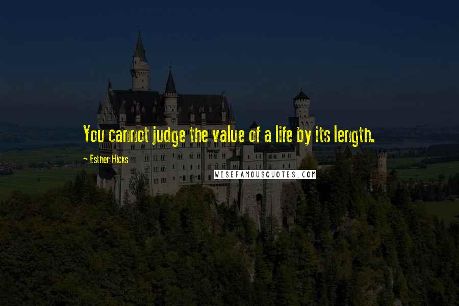 Esther Hicks Quotes: You cannot judge the value of a life by its length.