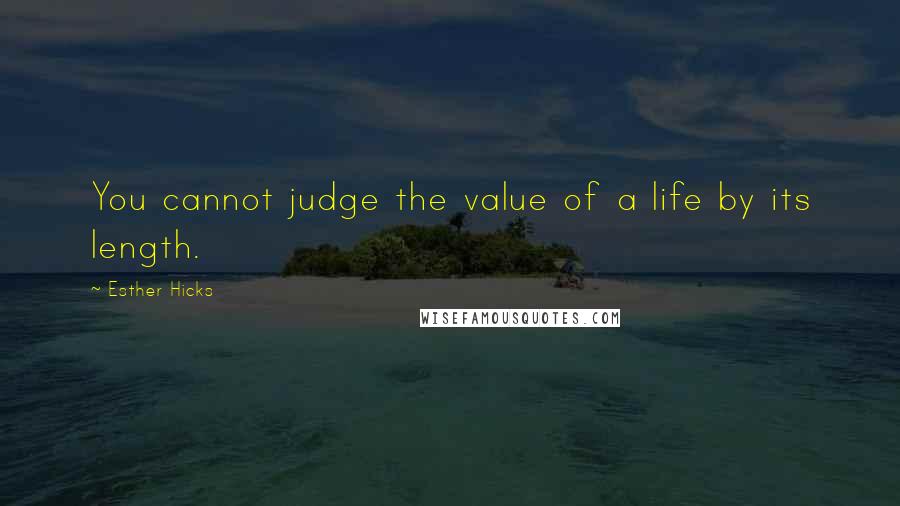 Esther Hicks Quotes: You cannot judge the value of a life by its length.