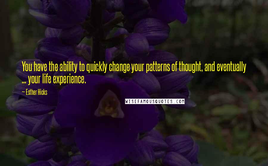 Esther Hicks Quotes: You have the ability to quickly change your patterns of thought, and eventually ... your life experience.