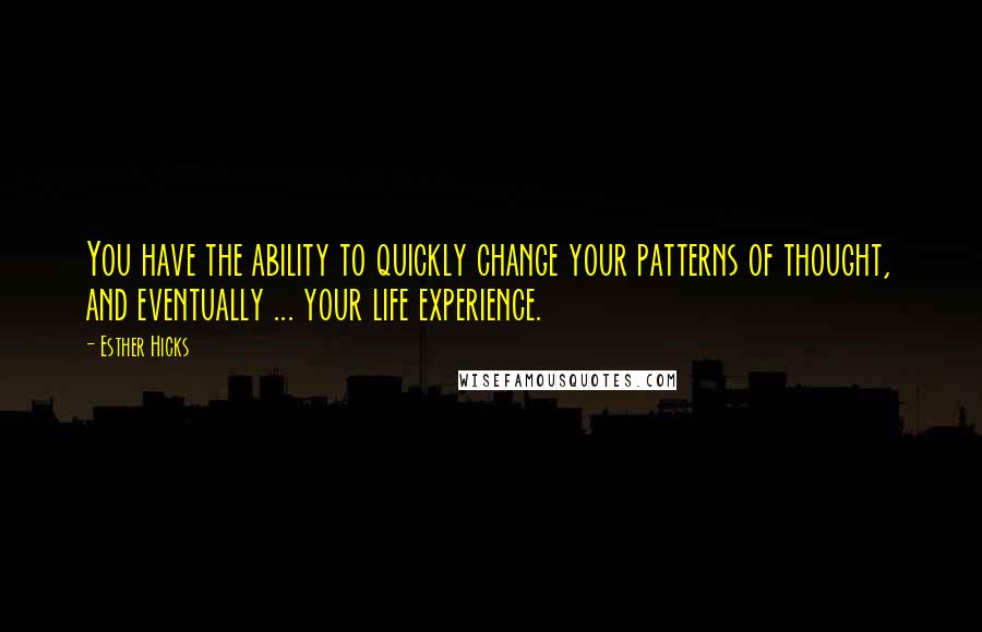 Esther Hicks Quotes: You have the ability to quickly change your patterns of thought, and eventually ... your life experience.