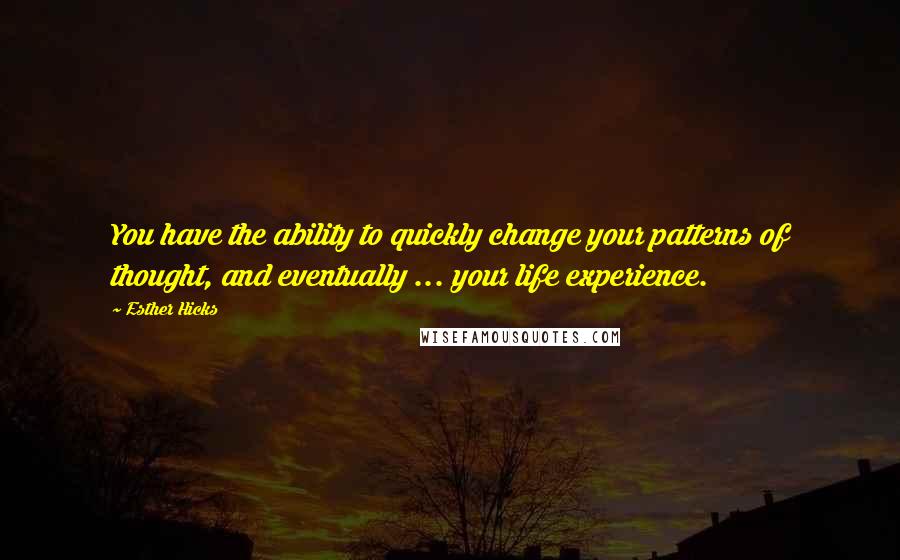 Esther Hicks Quotes: You have the ability to quickly change your patterns of thought, and eventually ... your life experience.
