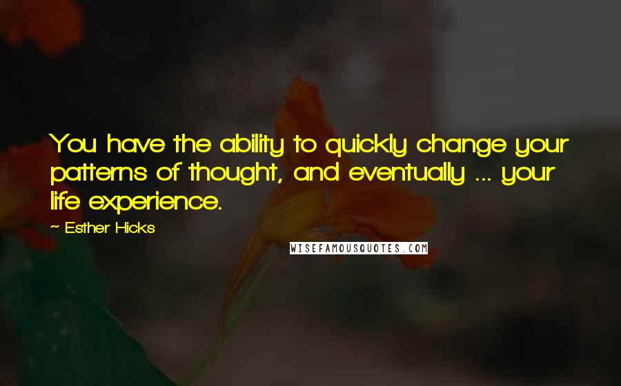 Esther Hicks Quotes: You have the ability to quickly change your patterns of thought, and eventually ... your life experience.