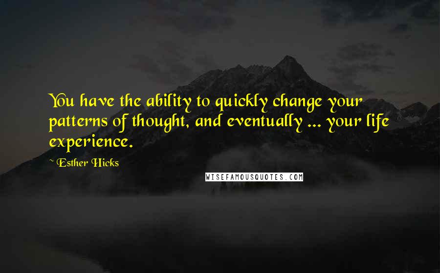 Esther Hicks Quotes: You have the ability to quickly change your patterns of thought, and eventually ... your life experience.