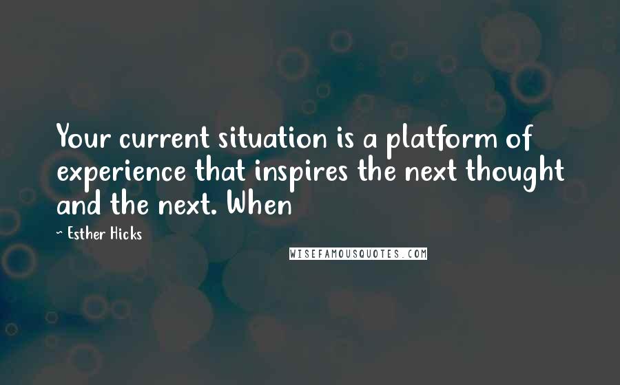 Esther Hicks Quotes: Your current situation is a platform of experience that inspires the next thought and the next. When