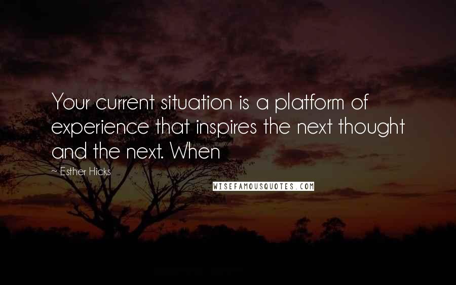 Esther Hicks Quotes: Your current situation is a platform of experience that inspires the next thought and the next. When