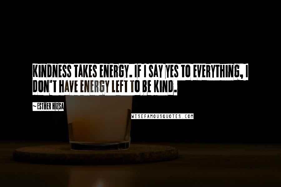 Esther Hizsa Quotes: Kindness takes energy. If I say yes to everything, I don't have energy left to be kind.