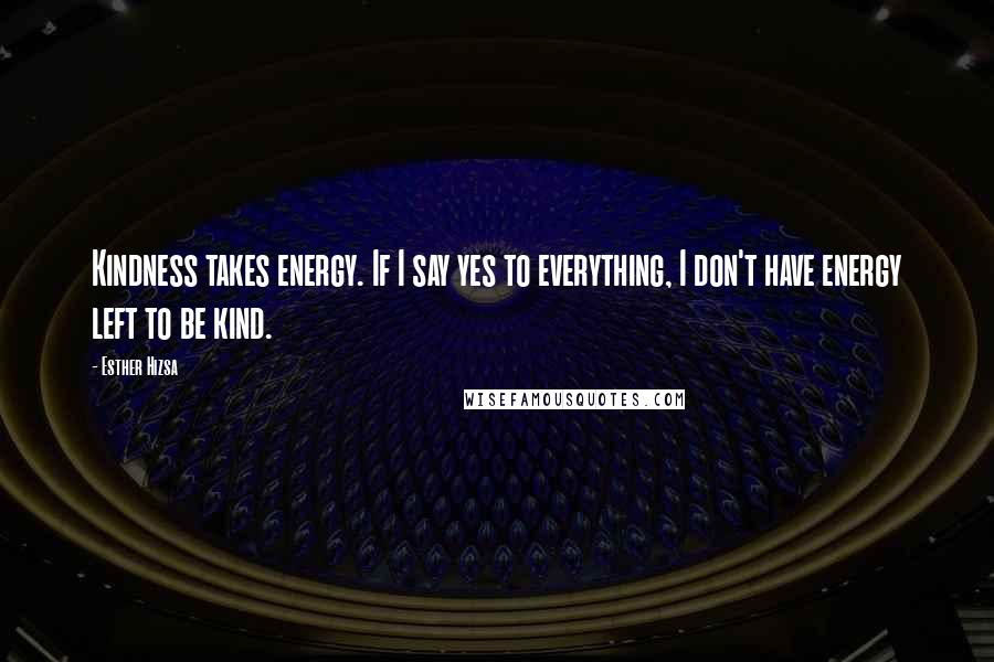 Esther Hizsa Quotes: Kindness takes energy. If I say yes to everything, I don't have energy left to be kind.