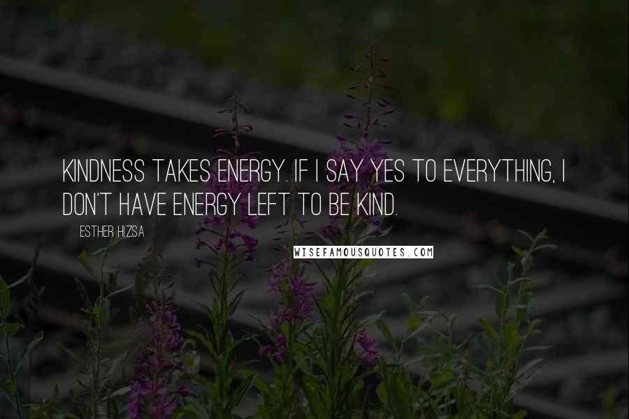 Esther Hizsa Quotes: Kindness takes energy. If I say yes to everything, I don't have energy left to be kind.