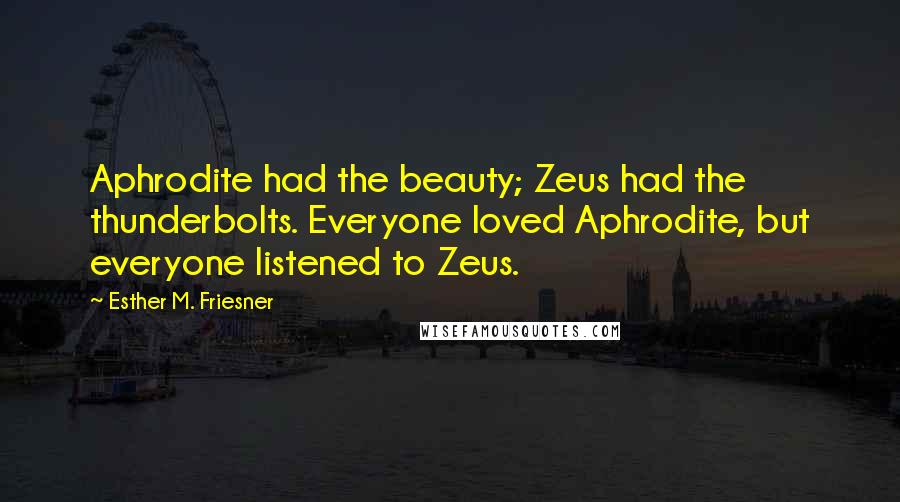 Esther M. Friesner Quotes: Aphrodite had the beauty; Zeus had the thunderbolts. Everyone loved Aphrodite, but everyone listened to Zeus.