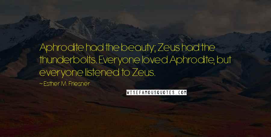 Esther M. Friesner Quotes: Aphrodite had the beauty; Zeus had the thunderbolts. Everyone loved Aphrodite, but everyone listened to Zeus.