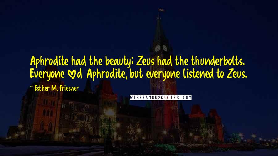 Esther M. Friesner Quotes: Aphrodite had the beauty; Zeus had the thunderbolts. Everyone loved Aphrodite, but everyone listened to Zeus.