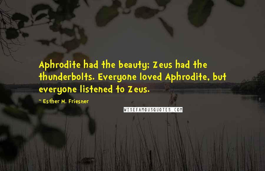 Esther M. Friesner Quotes: Aphrodite had the beauty; Zeus had the thunderbolts. Everyone loved Aphrodite, but everyone listened to Zeus.