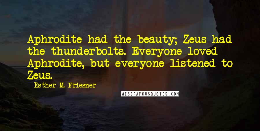 Esther M. Friesner Quotes: Aphrodite had the beauty; Zeus had the thunderbolts. Everyone loved Aphrodite, but everyone listened to Zeus.