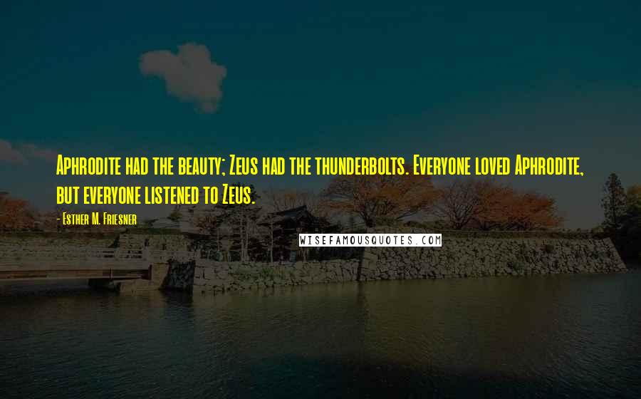 Esther M. Friesner Quotes: Aphrodite had the beauty; Zeus had the thunderbolts. Everyone loved Aphrodite, but everyone listened to Zeus.