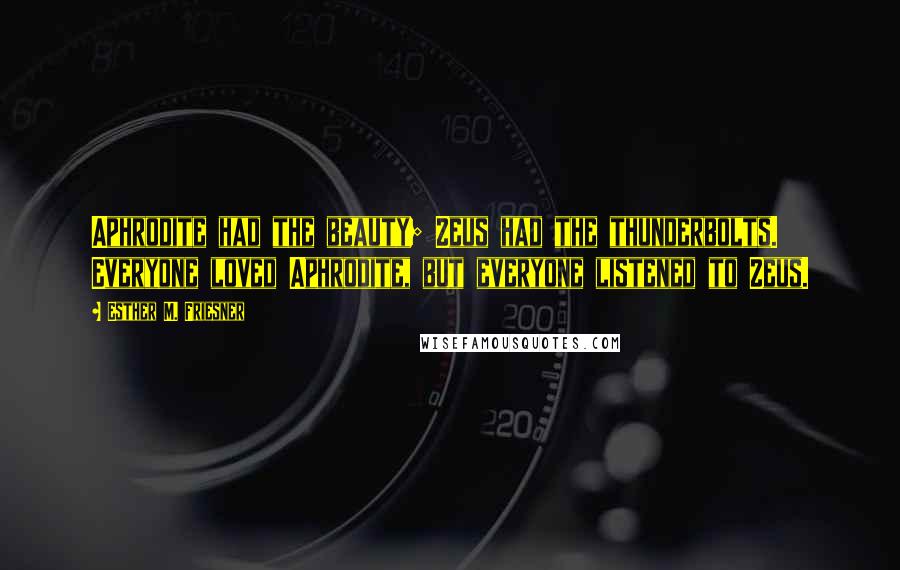 Esther M. Friesner Quotes: Aphrodite had the beauty; Zeus had the thunderbolts. Everyone loved Aphrodite, but everyone listened to Zeus.