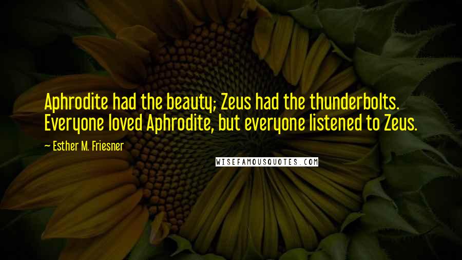 Esther M. Friesner Quotes: Aphrodite had the beauty; Zeus had the thunderbolts. Everyone loved Aphrodite, but everyone listened to Zeus.