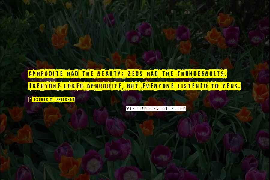 Esther M. Friesner Quotes: Aphrodite had the beauty; Zeus had the thunderbolts. Everyone loved Aphrodite, but everyone listened to Zeus.