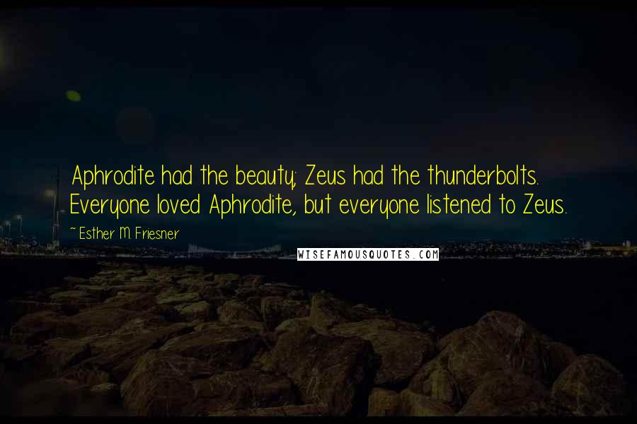 Esther M. Friesner Quotes: Aphrodite had the beauty; Zeus had the thunderbolts. Everyone loved Aphrodite, but everyone listened to Zeus.