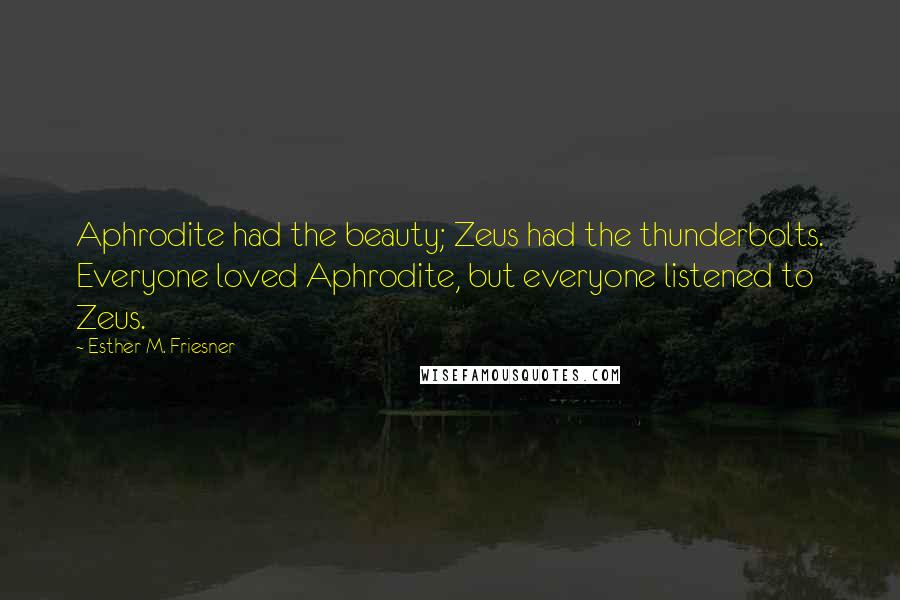 Esther M. Friesner Quotes: Aphrodite had the beauty; Zeus had the thunderbolts. Everyone loved Aphrodite, but everyone listened to Zeus.