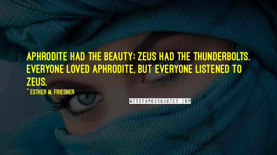 Esther M. Friesner Quotes: Aphrodite had the beauty; Zeus had the thunderbolts. Everyone loved Aphrodite, but everyone listened to Zeus.