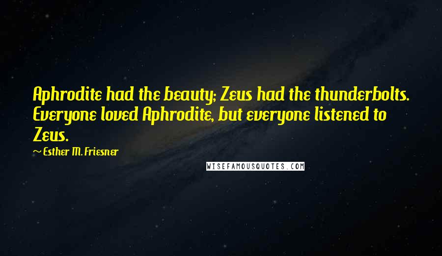 Esther M. Friesner Quotes: Aphrodite had the beauty; Zeus had the thunderbolts. Everyone loved Aphrodite, but everyone listened to Zeus.