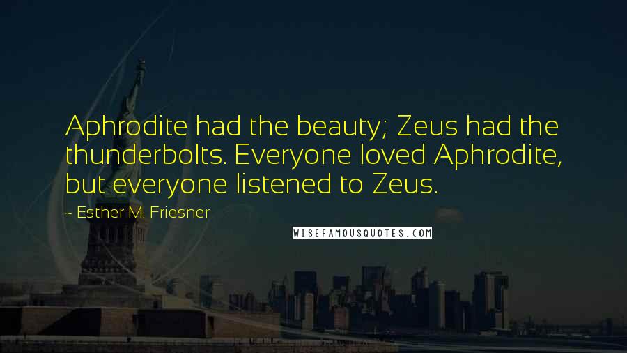 Esther M. Friesner Quotes: Aphrodite had the beauty; Zeus had the thunderbolts. Everyone loved Aphrodite, but everyone listened to Zeus.