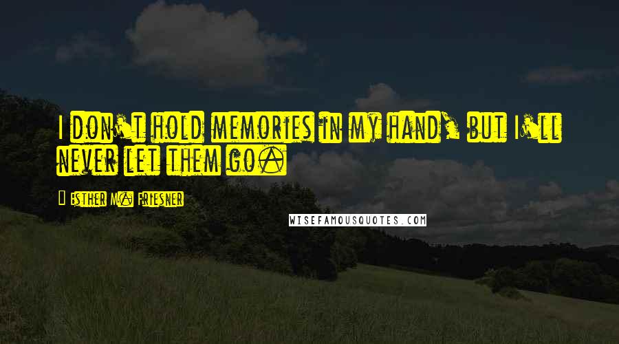 Esther M. Friesner Quotes: I don't hold memories in my hand, but I'll never let them go.