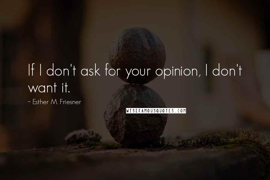 Esther M. Friesner Quotes: If I don't ask for your opinion, I don't want it.