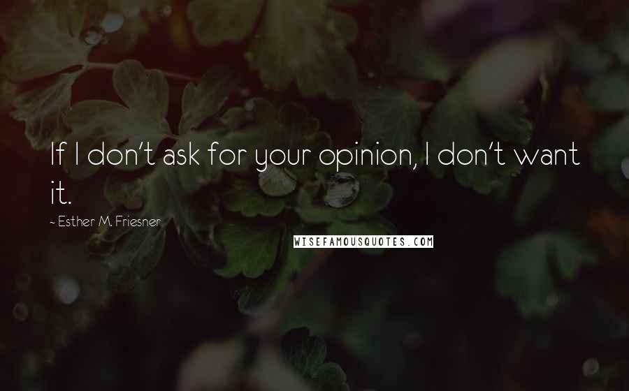 Esther M. Friesner Quotes: If I don't ask for your opinion, I don't want it.