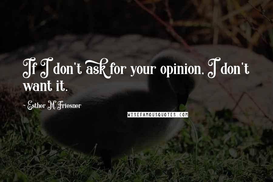 Esther M. Friesner Quotes: If I don't ask for your opinion, I don't want it.