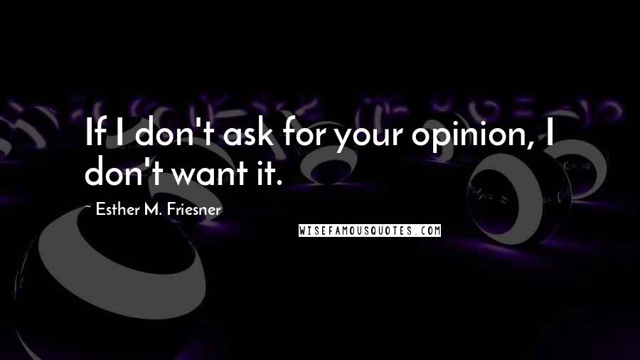 Esther M. Friesner Quotes: If I don't ask for your opinion, I don't want it.