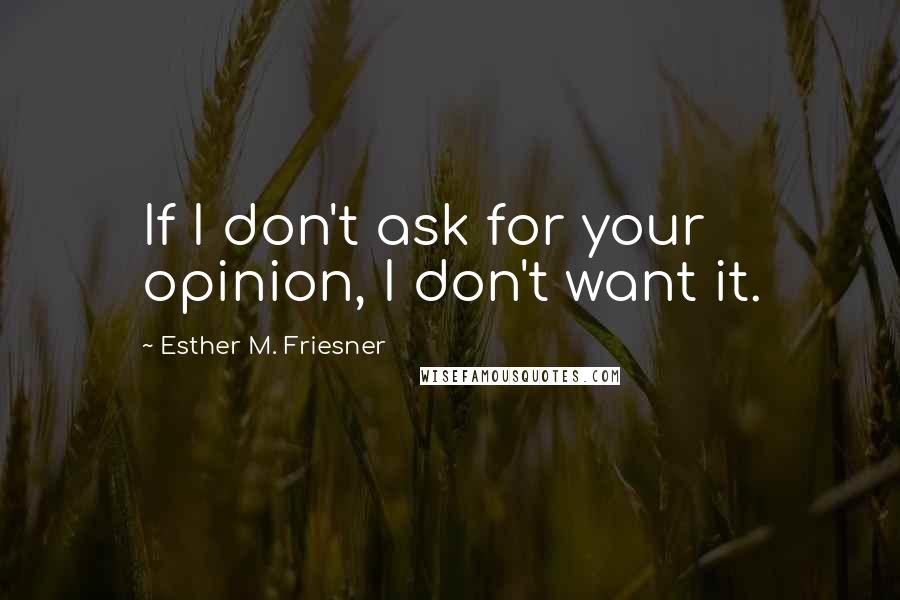 Esther M. Friesner Quotes: If I don't ask for your opinion, I don't want it.