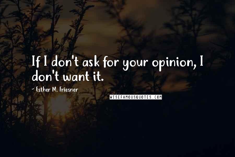 Esther M. Friesner Quotes: If I don't ask for your opinion, I don't want it.