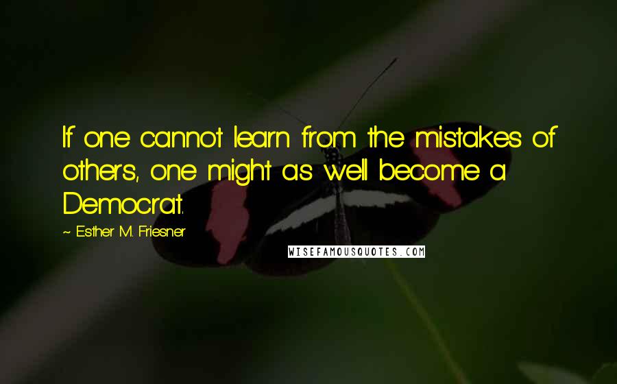 Esther M. Friesner Quotes: If one cannot learn from the mistakes of others, one might as well become a Democrat.