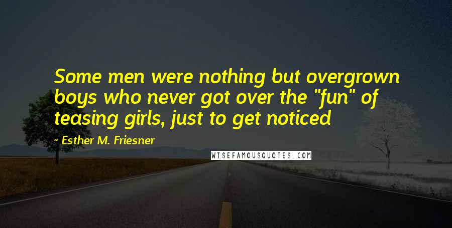 Esther M. Friesner Quotes: Some men were nothing but overgrown boys who never got over the "fun" of teasing girls, just to get noticed