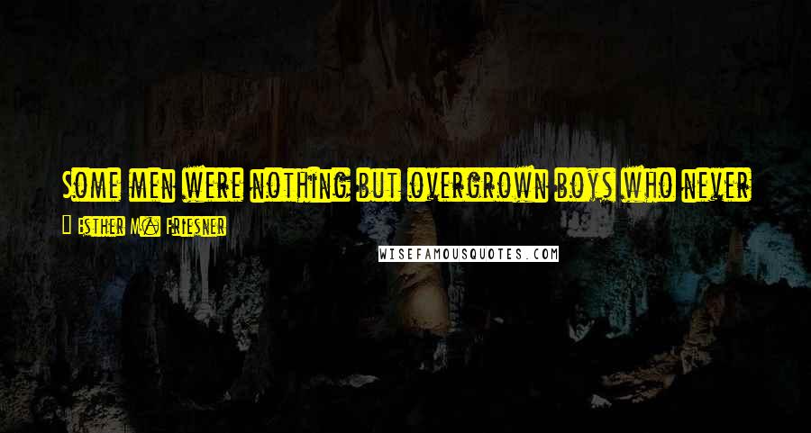 Esther M. Friesner Quotes: Some men were nothing but overgrown boys who never got over the "fun" of teasing girls, just to get noticed