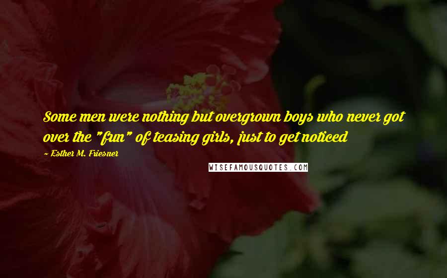 Esther M. Friesner Quotes: Some men were nothing but overgrown boys who never got over the "fun" of teasing girls, just to get noticed