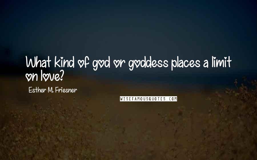 Esther M. Friesner Quotes: What kind of god or goddess places a limit on love?