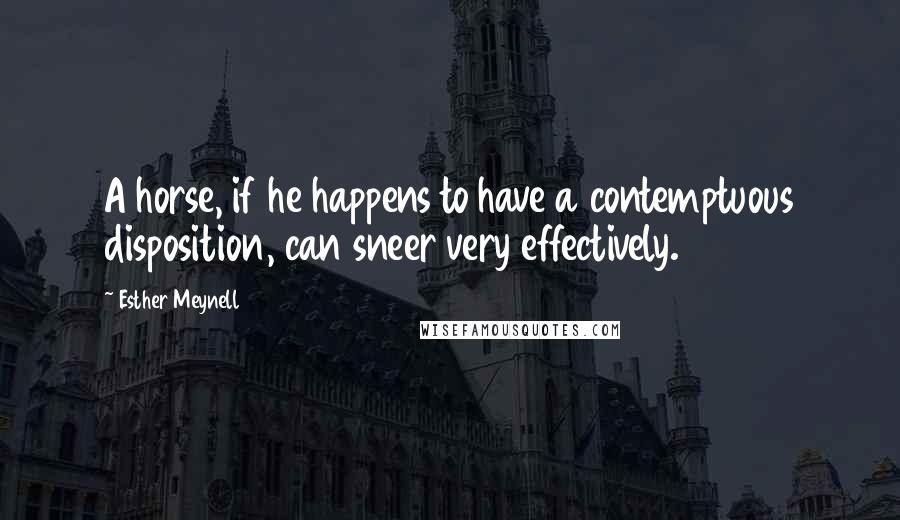 Esther Meynell Quotes: A horse, if he happens to have a contemptuous disposition, can sneer very effectively.