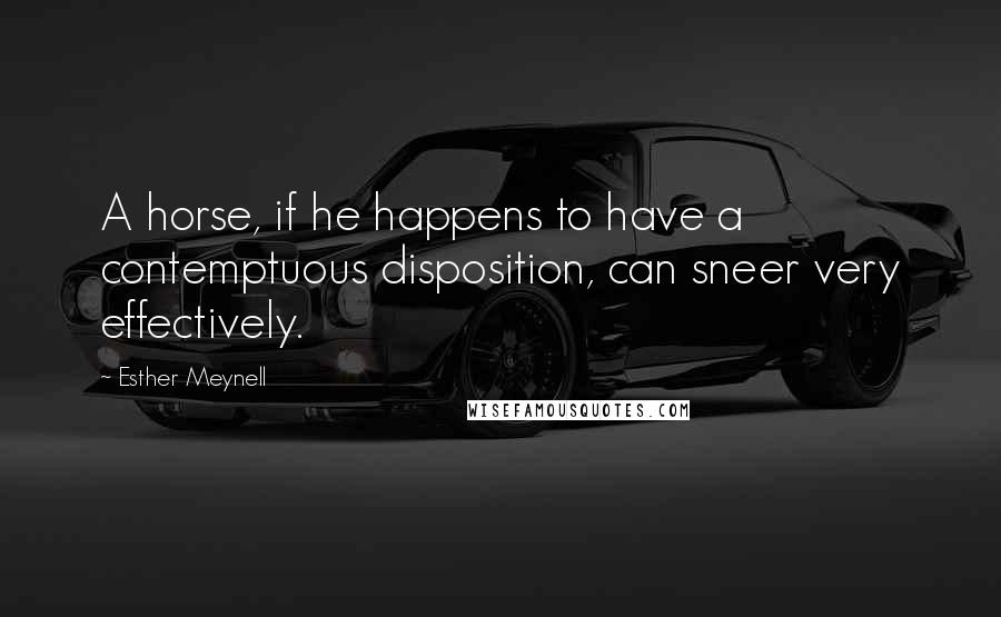 Esther Meynell Quotes: A horse, if he happens to have a contemptuous disposition, can sneer very effectively.