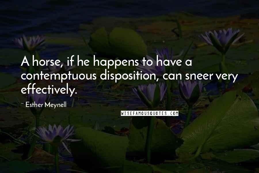 Esther Meynell Quotes: A horse, if he happens to have a contemptuous disposition, can sneer very effectively.