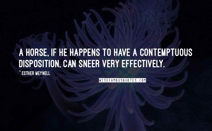 Esther Meynell Quotes: A horse, if he happens to have a contemptuous disposition, can sneer very effectively.