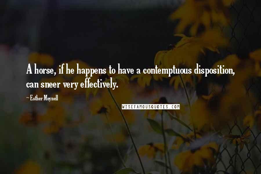 Esther Meynell Quotes: A horse, if he happens to have a contemptuous disposition, can sneer very effectively.