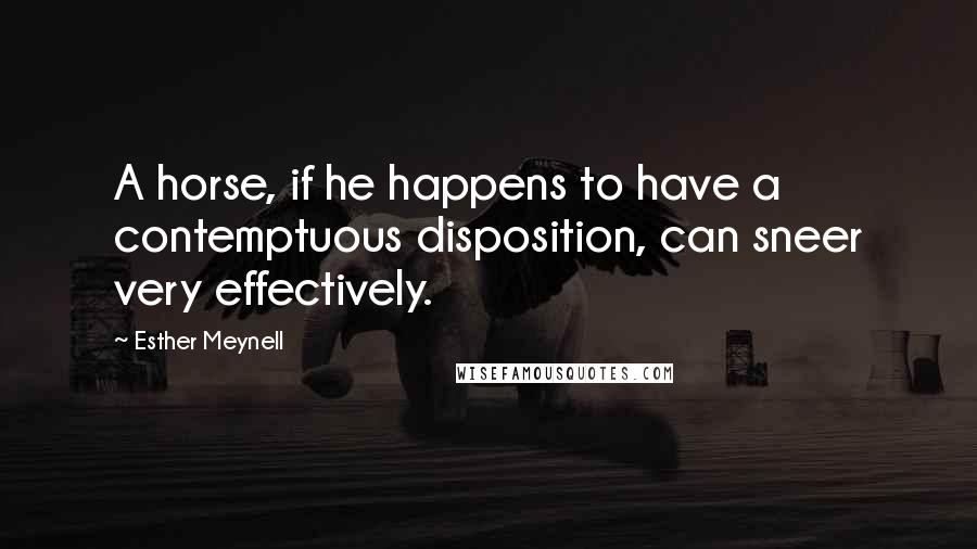 Esther Meynell Quotes: A horse, if he happens to have a contemptuous disposition, can sneer very effectively.