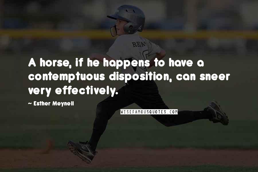 Esther Meynell Quotes: A horse, if he happens to have a contemptuous disposition, can sneer very effectively.