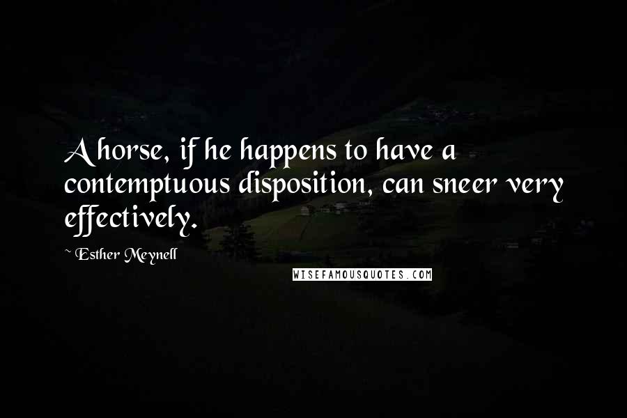 Esther Meynell Quotes: A horse, if he happens to have a contemptuous disposition, can sneer very effectively.