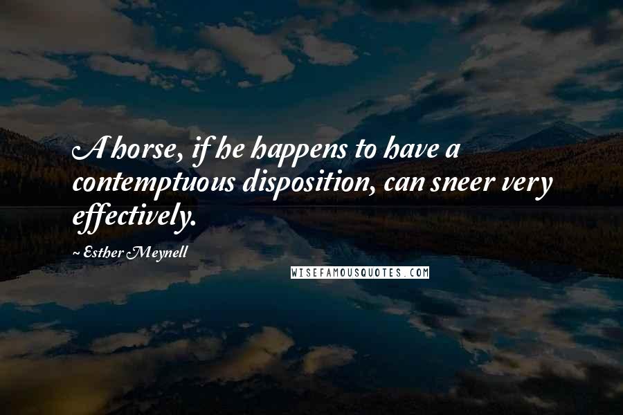 Esther Meynell Quotes: A horse, if he happens to have a contemptuous disposition, can sneer very effectively.